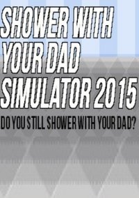 Обложка игры Shower With Your Dad Simulator 2015: Do You Still Shower With Your Dad?